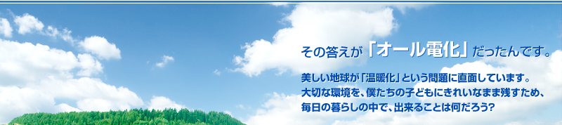 その答えが「オール電化」だったんです。